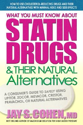 What You Must Know about Statin Drugs & Their Natural Alternatives: A Consumer's Guide to Safely Using Lipitor, Zocor, Mevacor, Crestor, Pravachol, or - Jay S. Cohen