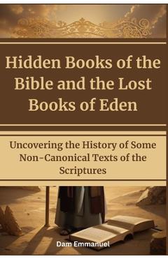 Coperta cărții 'Hidden Books of the Bible and the Lost Books of Eden: Uncovering the History of Some Non-Canonical Texts of the'