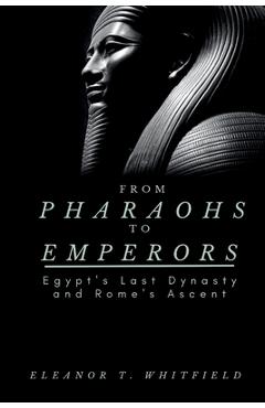 Poza produsului From Pharaohs to Emperors: Egypt's Last Dynasty and Rome's Ascent - Eleanor T. Whitfield