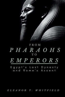 From Pharaohs to Emperors: Egypt's Last Dynasty and Rome's Ascent - Eleanor T. Whitfield