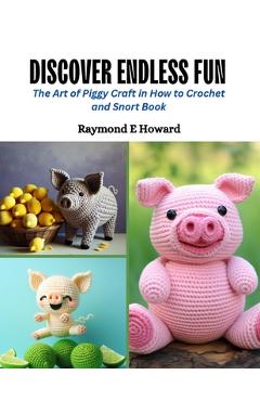 Coperta cărții 'Discover Endless Fun: The Art of Piggy Craft in How to Crochet and Snort Book - Raymond E. Howard'