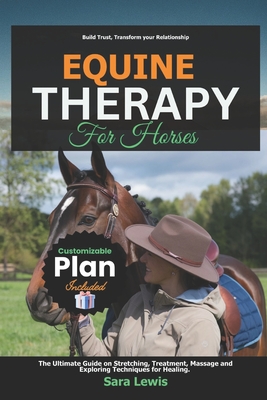 Equine Therapy for Horses: The Ultimate Guide on Stretching, Treatment, Massage and Exploring Techniques for Healing. - Sara Lewis