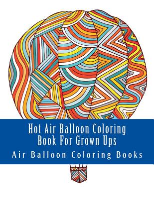 Hot Air Balloon Coloring Book For Grown Ups: Air Balloons Coloring Book Designs To Relax - Air Balloon Coloring Books