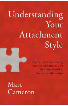 Poza produsului Understanding Your Attachment Style: The Path to Overcoming Unhelpful Patterns and Building Healthy, Secure Relationships - Marc Cameron