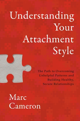 Understanding Your Attachment Style: The Path to Overcoming Unhelpful Patterns and Building Healthy, Secure Relationships - Marc Cameron