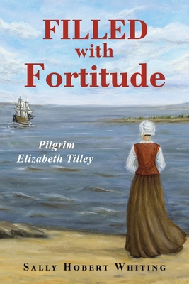Filled with Fortitude: Pilgrim Elizabeth Tilley - Sally Hobert Whiting
