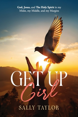 Get Up Girl: God, Jesus, and The Holy Spirit in my Midst, my Middle, and my Margins - Sally Taylor