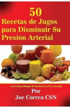 Coperta cărții '50 Recetas de Jugos para Disminuir Su Presión Arterial: Una Forma Simple de Reducir La Presión Alta - Joe Correa'