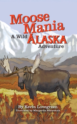 Moose Mania A Wild Alaska Adventure - Kevin Lovegreen