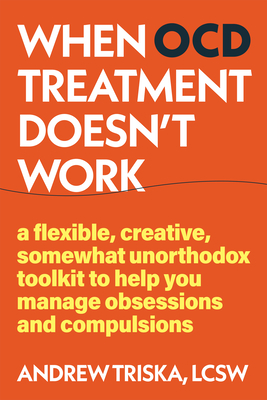 When Ocd Treatment Doesn't Work: A Flexible, Creative, Somewhat Unorthodox Toolkit to Help You Manage Obsessions and Compulsions - Andrew Triska