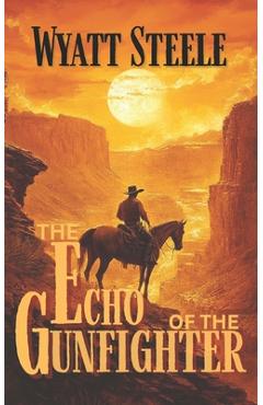 Coperta cărții 'The Echo of the Gunfighter: Classic Western Novel - Wyatt Steele'