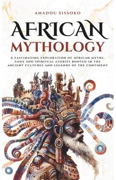 Coperta cărții 'African Mythology: A fascinating exploration of African myths, gods and spiritual stories rooted in the ancient'