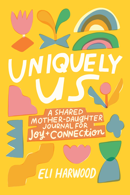 Uniquely Us: A Shared Mother-Daughter Journal for Joy and Connection - Eli Harwood