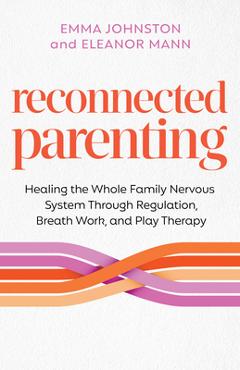 Poza produsului Reconnected Parenting: Healing the Whole Family Nervous System Through Regulation, Breathwork, and Play Therapy - Emma Johnston
