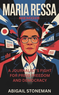 Maria Ressa Memoir: A Journalist's Fight for Press Freedom and Democracy - Abigail Stoneman