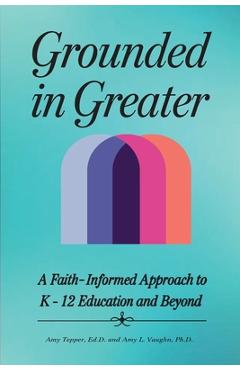 Coperta cărții 'Grounded in Greater: A Faith-Informed Approach to K-12 Education and Beyond - Amy Tepper'