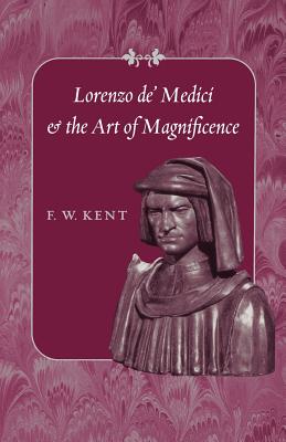 Lorenzo De' Medici and the Art of Magnificence - F. W. Kent