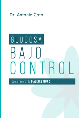 Glucosa Bajo Control: Cómo revertir la diabetes paso a pso - Antonio Cota