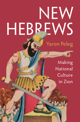 New Hebrews: Making National Culture in Zion - Yaron Peleg
