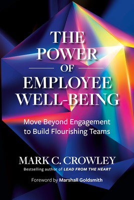 The Power of Employee Well-Being: Move Beyond Engagement to Build Flourishing Teams - Mark C. Crowley