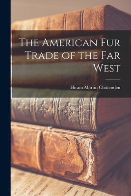 The American Fur Trade of the Far West - Hiram Martin Chittenden