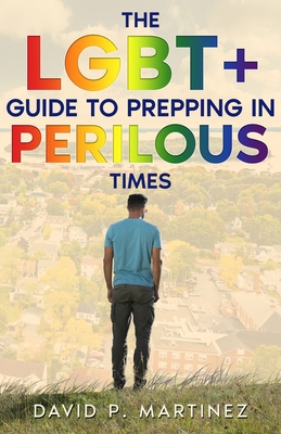 The LGBT+ Guide to Prepping in Perilous Times - David P. Martinez