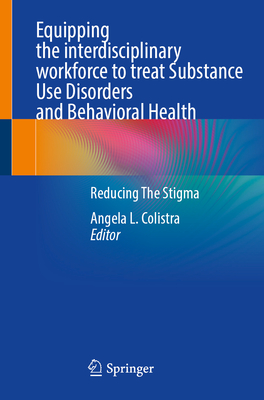 Equipping the Interdisciplinary Workforce to Treat Substance Use Disorders and Behavioral Health: Reducing the Stigma - Angela L. Colistra