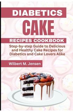 Poza produsului Diabetes Cake Recipes Cookbook: Step by step guide Delicious and Healthy Cake Recipes for Diabetics and Cake Lovers Alike - Wilbert M. Jensen