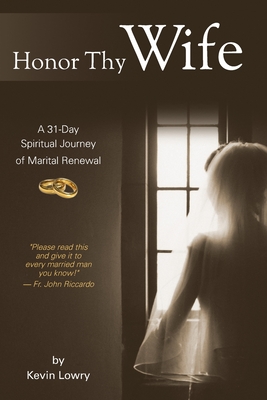 Honor Thy Wife: A 31-Day Spiritual Journey of Marital Renewal - Kevin Lowry