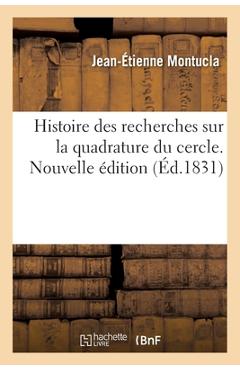Poza produsului Histoire Des Recherches Sur La Quadrature Du Cercle. Nouvelle Édition: Avec Une Addition Concernant Les Problèmes de la Duplication Du Cube Et de la T - Jean-étienne Montucla