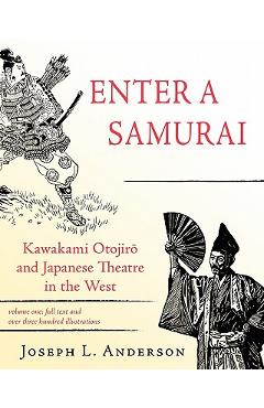 Coperta cărții 'Enter a Samurai: Kawakami Otojiro and Japanese Theatre in the West, Volume 1 - Joseph L. Anderson'