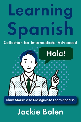 Learning Spanish Collection for Intermediate-Advanced: Short Stories and Dialogues to Learn Spanish - Jackie Bolen