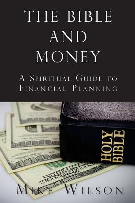 The Bible and Money: A Spiritual Guide to Financial Planning - Mike Wilson