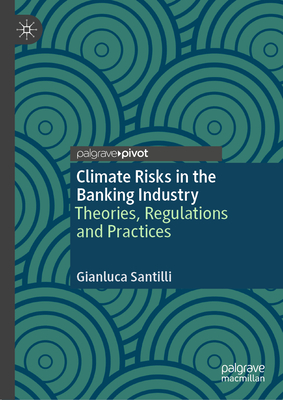 Climate Risks in the Banking Industry: Theories, Regulations and Practices - Gianluca Santilli