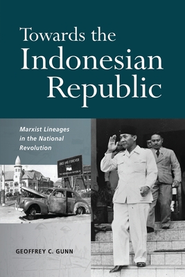 Towards the Indonesian Republic: Marxist Lineages in the National Revolution - Geoffrey Gunn
