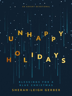Unhappy Holidays: Blessings for a Blue Christmas - Sherah-leigh Gerber