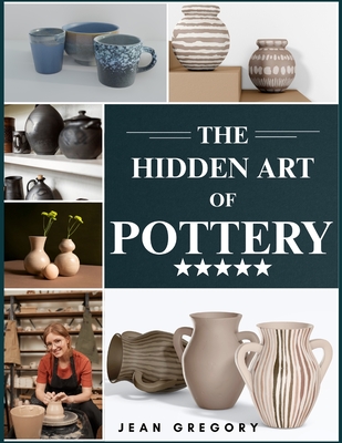 The Hidden Art of Pottery - Jean Gregory