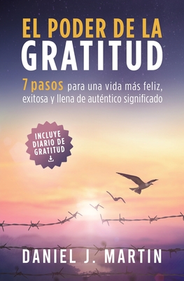 El poder de la gratitud: 7 pasos para una vida más feliz, exitosa y llena de significado - Daniel J. Martin