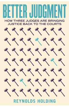 Better Judgment: How Three Judges Are Bringing Justice Back to the Courts - Reynolds Holding