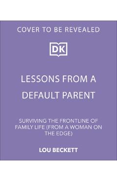 Coperta cărții 'Lessons from a Default Parent: Surviving the Frontline of Family Life (from a Woman on the Edge) - Lou Beckett'