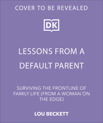 Lessons from a Default Parent: Surviving the Frontline of Family Life (from a Woman on the Edge) - Lou Beckett