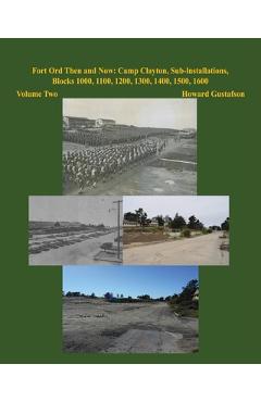 Coperta cărții 'Fort Ord Then and Now: Camp Clayton, Sub-Installations, Blocks 1000, 1100, 1200, 1300, 1400, 1500, 1600 - Volume Two -'