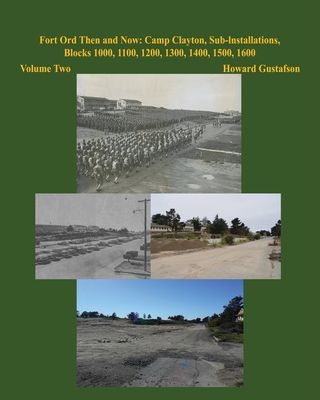 Fort Ord Then and Now: Camp Clayton, Sub-Installations, Blocks 1000, 1100, 1200, 1300, 1400, 1500, 1600 - Volume Two - Howard Gustafson