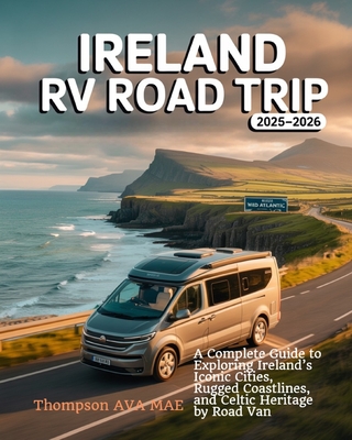 Ireland RV Road Trip 2025-2026: A Complete Guide to Exploring Ireland's Iconic Cities, Rugged Coastlines, and Celtic Heritage by Road Van - Thompson Ava Mae