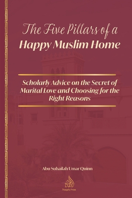 The Five Pillars of a Happy Muslim Home: Scholarly Advice on the Secret of Marital Love and Choosing for the Right Reasons - Ibn Al Qayyim Al Jawziyyah