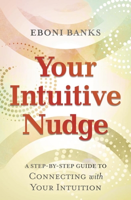 Your Intuitive Nudge: A Step-By-Step Guide to Connecting with Your Intuition - Eboni Banks