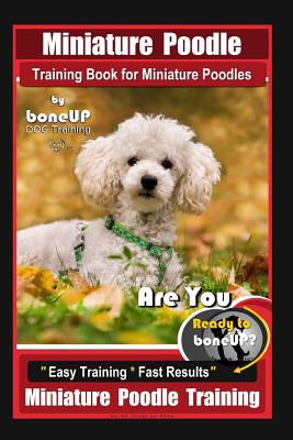 Miniature Poodle Training Book for Miniature Poodles By BoneUP DOG Training, Are You Ready to Bone Up? Easy Training * Fast Results, Miniature Poodle - Karen Douglas Kane