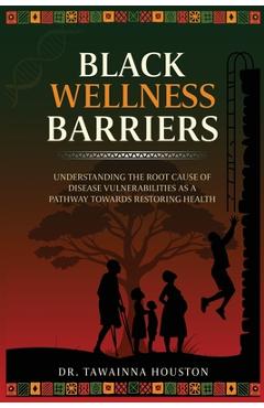 Poza produsului Black Wellness Barriers: Understanding The Root Cause Of Disease Vulnerabilities As A Pathway Towards Restoring Health - Tawainna Houston