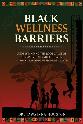 Black Wellness Barriers: Understanding The Root Cause Of Disease Vulnerabilities As A Pathway Towards Restoring Health - Tawainna Houston
