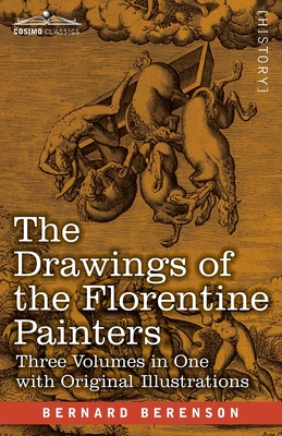 The Drawings of the Florentine Painters (Three Volumes in One): Classified, Criticised, and Studied as Documents in the History and Appreciation of Tu - Bernard Berenson
